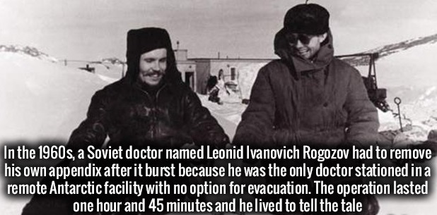 random history facts - In the 1960s, a Soviet doctor named Leonid Ivanovich Rogozov had to remove his own appendix after it burst because he was the only doctor stationed in a remote Antarctic facility with no option for evacuation. The operation lasted o