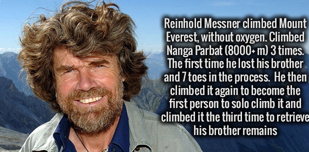 reinhold messner facts - Reinhold Messner climbed Mount Everest, without oxygen. Climbed Nanga Parbat 8000 m 3 times. The first time he lost his brother and 7 toes in the process. He then climbed it again to become the first person to solo climb it and cl