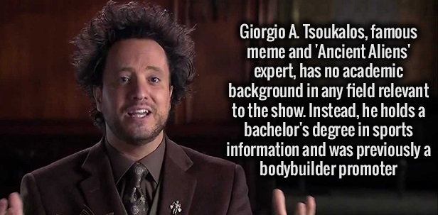 walter scherau - Giorgio A. Tsoukalos, famous meme and 'Ancient Aliens' expert, has no academic background in any field relevant to the show. Instead, he holds a bachelor's degree in sports information and was previously a bodybuilder promoter