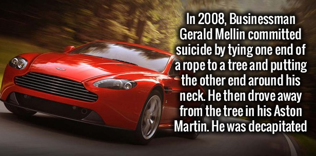 city car - In 2008, Businessman Gerald Mellin committed suicide by tying one end of a rope to a tree and putting the other end around his neck. He then drove away from the tree in his Aston Martin. He was decapitated