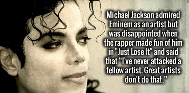 Michael Jackson - Michael Jackson admired Eminem as an artist but was disappointed when the rapper made fun of him in "Just Lose It" and said that I've never attacked a fellow artist. Great artists don't do that."