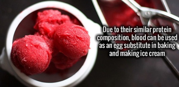 blood instead of egg - Due to their similar protein composition, blood can be used as an egg substitute in baking and making ice cream