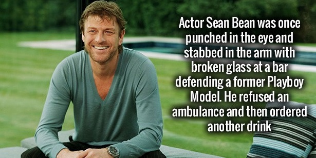 Actor Sean Bean was once punched in the eye and stabbed in the arm with broken glass at a bar defending a former Playboy Model. He refused an ambulance and then ordered another drink
