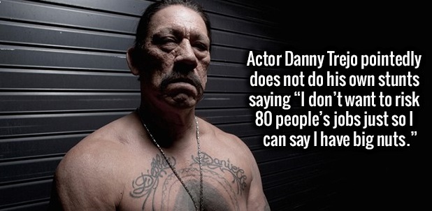 photo caption - Actor Danny Trejo pointedly does not do his own stunts saying "I don't want to risk 80 people's jobs just sol can say I have big nuts."