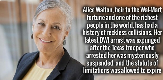 human behavior - Alice Walton, heir to the WalMart fortune and one of the richest people in the world, has had a history of reckless collisions. Her latest Dwi arrest was expunged after the Texas trooper who arrested her was mysteriously suspended, and th