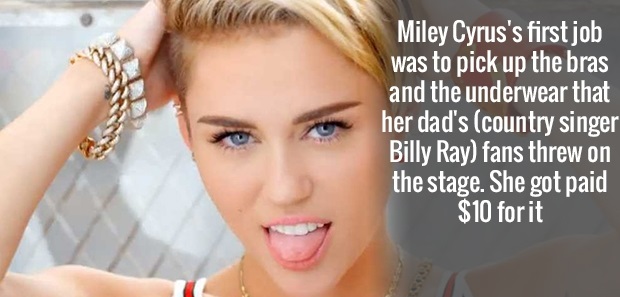 blond - Miley Cyrus's first job was to pick up the bras and the underwear that her dad's country singer Billy Ray fans threw on the stage. She got paid $10 for it
