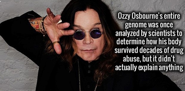 fact old ozzy osbourne - Ozzy Osbourne's entire genome was once analyzed by scientists to determine how his body survived decades of drug abuse, but it didn't actually explain anything
