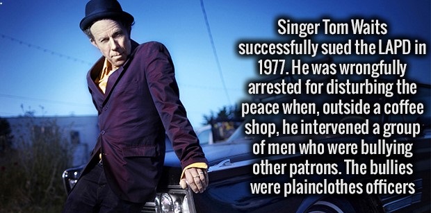 fact photo caption - Singer Tom Waits successfully sued the Lapd in 1977. He was wrongfully arrested for disturbing the peace when, outside a coffee shop, he intervened a group of men who were bullying other patrons. The bullies were plainclothes officers