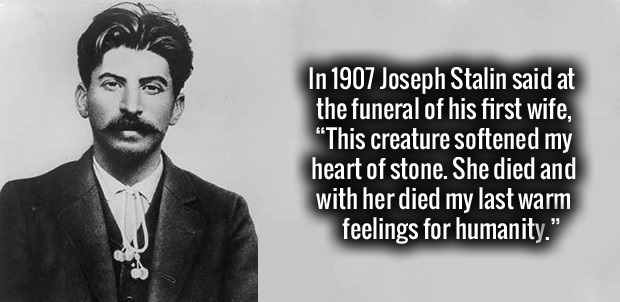 fact joseph stalin - In 1907 Joseph Stalin said at the funeral of his first wife, "This creature softened my heart of stone. She died and with her died my last warm feelings for humanity."