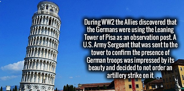 fact piazza dei miracoli - During WW2 the Allies discovered that the Germans were using the Leaning Tower of Pisa as an observation post. A U.S. Army Sergeant that was sent to the tower to confirm the presence of German troops was impressed by its beauty 