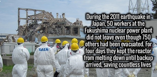 nuclear inspector - During the 2011 earthquake in Japan, 50 workers at the Fukushima nuclear power plant did not leave even though 750 others had been evacuated. For four days they kept the reactor from melting down until backup arrived, saving countless 