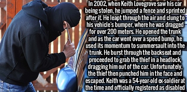 photo caption - In 2002, when Keith Lovegrove saw his car being stolen, he jumped a fence and sprinted after it. He leapt through the air and clung to his vehicle's bumper, where he was dragged for over 200 meters. He opened the trunk and as the car went 