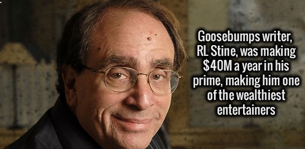 Goosebumps writer, Rl Stine, was making $40M a year in his prime, making him one of the wealthiest entertainers