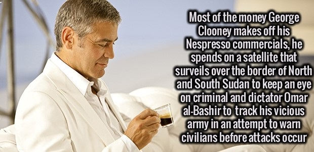 photo caption - Most of the money George Clooney makes off his Nespresso commercials, he spends on a satellite that surveils over the border of North and South Sudan to keep an eye on criminal and dictator Omar alBashir to track his vicious army in an att