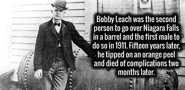gentleman - Bobby Leach was the second person to go over Niagara Falls in a barrel and the first male to do so in 1911. Fifteen years later, he tipped on an orange peel and died of complications two months later.