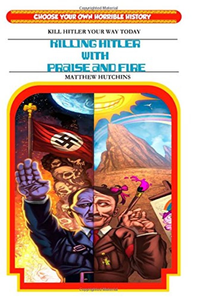 killing hitler with praise and fire - Conished Material Choose Your Own Horrible History Kill Hitler Your Way Today Rilling Hitler With Praise And Fire Matthew Hutchins