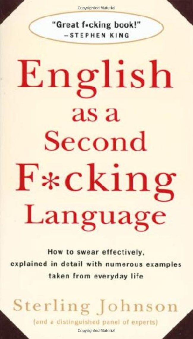 Copyrighted Material "Great f.cking book!" Stephen King English as a Second Fcking Language How to swear effectively, explained in detail with numerous examples taken from everyday life Sterling Johnson and a distinguished panel of experts Copyrighted…