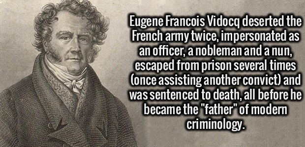 fact human behavior - Eugene Francois Vidocq deserted the French army twice, impersonated as an officer, a nobleman and a nun, escaped from prison several times once assisting another convict and was sentenced to death, all before he became the
