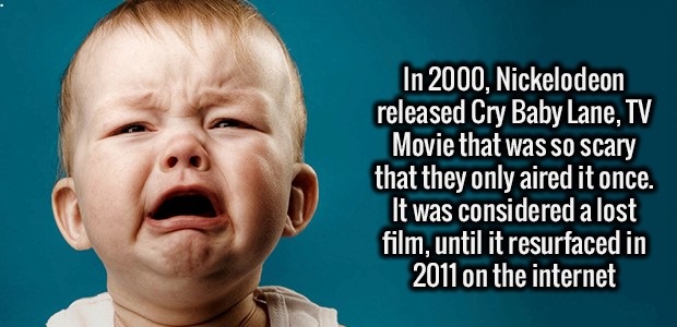 fact salty kid crying - In 2000, Nickelodeon released Cry Baby Lane, Tv Movie that was so scary that they only aired it once. It was considered a lost film, until it resurfaced in 2011 on the internet