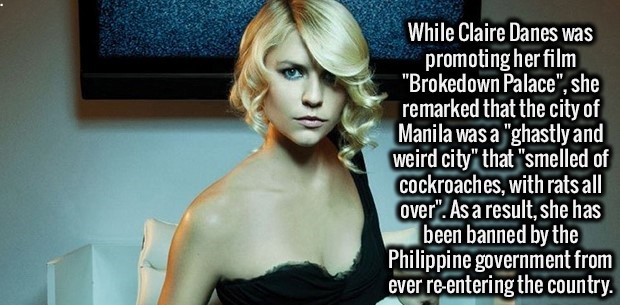 photo caption - While Claire Danes was promoting her film "Brokedown Palace", she remarked that the city of Manila was a "ghastly and weird city" that "smelled of cockroaches, with rats all over". As a result, she has been banned by the Philippine governm