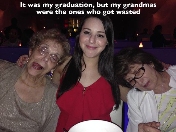 fun - It was my graduation, but my grandmas were the ones who got wasted