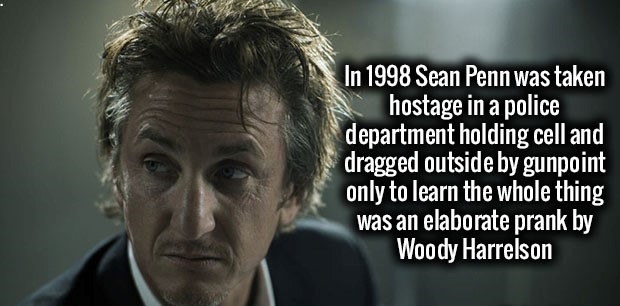Sean Penn - In 1998 Sean Penn was taken hostage in a police department holding cell and dragged outside by gunpoint only to learn the whole thing was an elaborate prank by Woody Harrelson