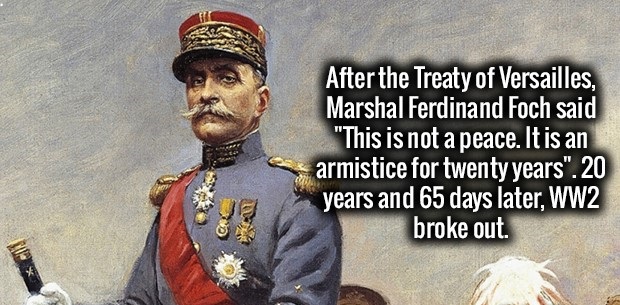 marshal ferdinand foch quotes - After the Treaty of Versailles, Marshal Ferdinand Foch said "This is not a peace. It is an armistice for twenty years".20 years and 65 days later, WW2 broke out.