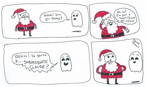 bad halloween puns - Woah! Are you Santa? Woahdon Oh, no! I'm just a halper! I work for Santa! Oohh! So you're a... Subordinate Clause?