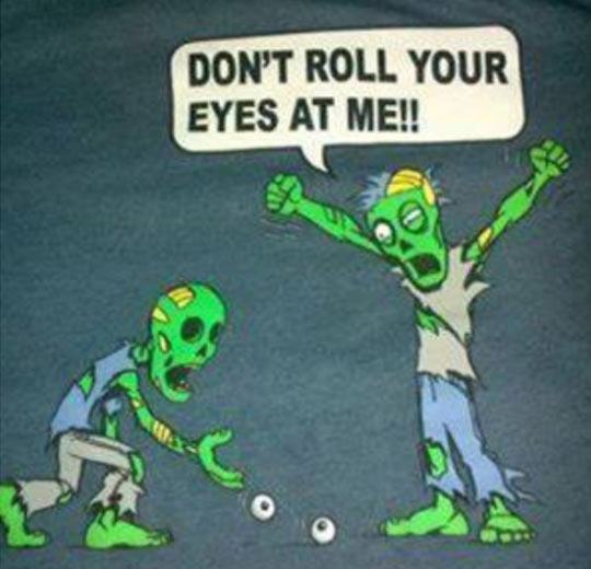 zombie don t roll your eyes at me - Don'T Roll Your Eyes At Me!!