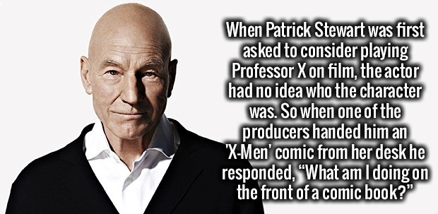 Brain - When Patrick Stewart was first asked to consider playing Professor X on film, the actor had no idea who the character was. So when one of the producers handed him an "XMen' comic from her desk he responded, "What am I doing on the front of a comic