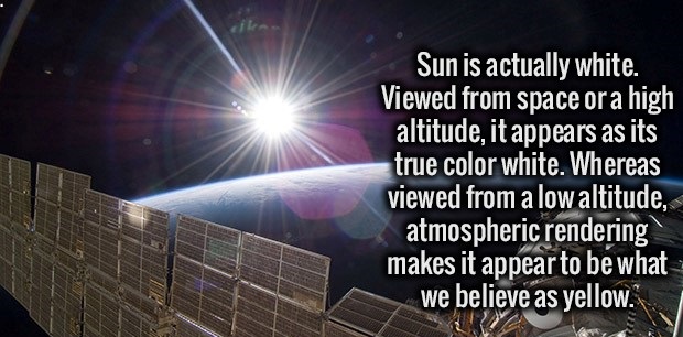 sky - Sun is actually white. Viewed from space or a high altitude, it appears as its true color white. Whereas viewed from a low altitude, atmospheric rendering makes it appear to be what we believe as yellow.