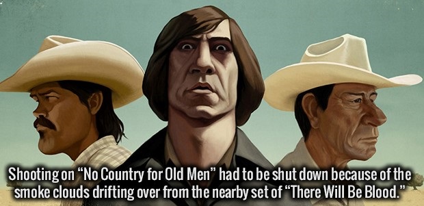 no country for old men - Shooting on No Country for Old Men" had to be shut down because of the smoke clouds drifting over from the nearby set of "There Will Be Blood."