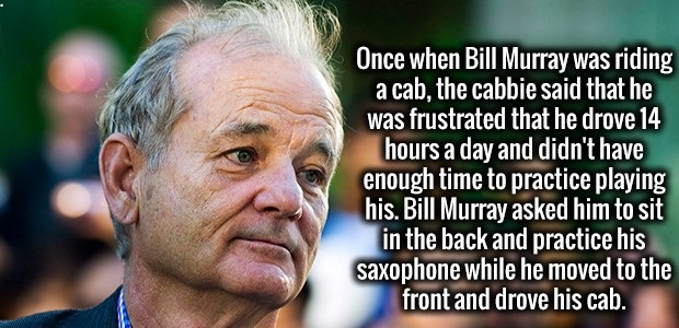 bill murray on politics - Once when Bill Murray was riding a cab, the cabbie said that he was frustrated that he drove 14 hours a day and didn't have enough time to practice playing his. Bill Murray asked him to sit in the back and practice his saxophone 