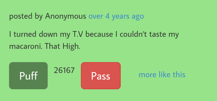 funny stoned stories - posted by Anonymous over 4 years ago I turned down my T.V because I couldn't taste my macaroni. That High. 26167 Puff Pass more this