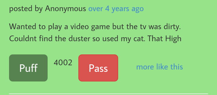 angle - posted by Anonymous over 4 years ago Wanted to play a video game but the tv was dirty. Couldnt find the duster so used my cat. That High 4002 Puff Pass more this
