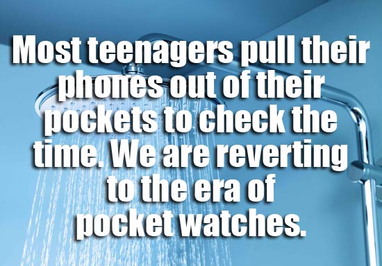 showerthoughts - water - Most teenagers pull their phones out of their pockets to check the time. We are reverting to the era of pocket watches.