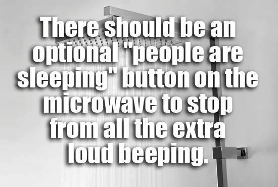 showerthoughts - random shower thoughts - There should be an optional people are sleeping" button on the microwave to stop from all the extra Loud beeping. 11