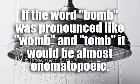 showerthoughts - monochrome photography - If the word "bomb" was pronounced "womb" and "tomb" it would be almost onomatopoeic.