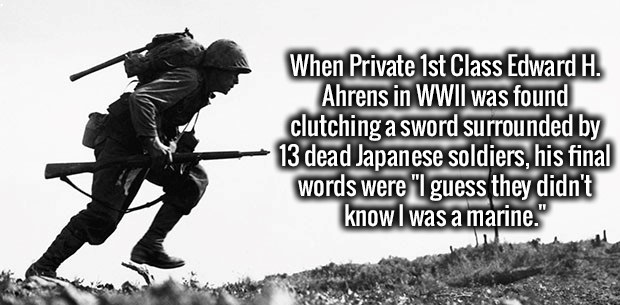 battle of okinawa - When Private 1st Class Edward H. Ahrens in Wwii was found clutching a sword surrounded by 13 dead Japanese soldiers, his final words were "I guess they didn't know I was a marine."
