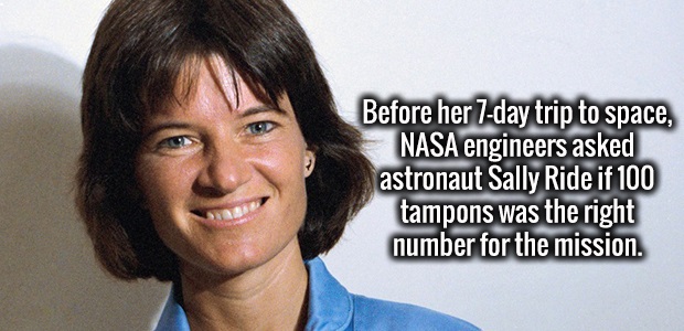 sally ride - Before her 7day trip to space, Nasa engineers asked astronaut Sally Ride if 100 tampons was the right number for the mission