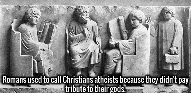 wtf facts about roman empire - Romans used to call Christians atheists because they didn't pay tribute to their gods.
