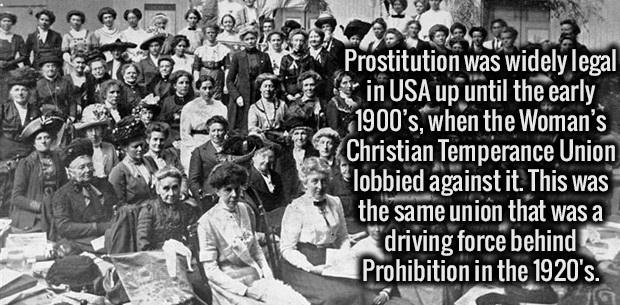 crowd - Penega Prostitution was widely legal in Usa up until the early 1900's, when the Woman's Christian Temperance Union lobbied against it. This was the same union that was a driving force behind Prohibition in the 1920's.