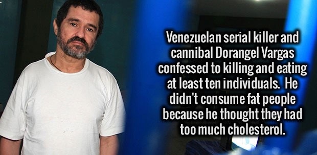 photo caption - Venezuelan serial killer and cannibal Dorangel Vargas confessed to killing and eating at least ten individuals. He didn't consume fat people because he thought they had too much cholesterol.