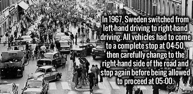 dagen h - In 1967, Sweden switched from lefthand driving to righthand U driving. All vehicles had to come to a complete stop at ,34 then carefully change to the righthand side of the road and stop again before being allowed to proceed at . 0