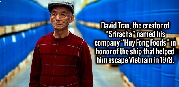 David Tran, the creator of "Sriracha" named his company Huy Fong Foods" in honor of the ship that helped him escape Vietnam in 1978.