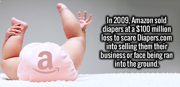 love - In 2009, Amazon sold diapers at a $100 million loss to scare Diapers.com into selling them their business or face being ran into the ground.