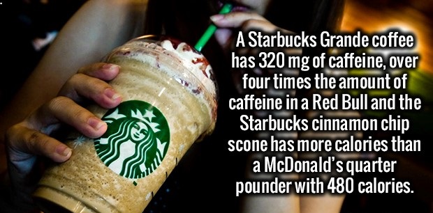 alcohol - A Starbucks Grande coffee has 320 mg of caffeine, over four times the amount of caffeine in a Red Bull and the Starbucks cinnamon chip scone has more calories than a McDonald's quarter pounder with 480 calories.