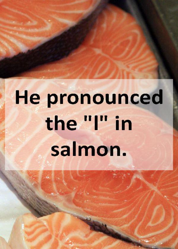 dumb reasons people broke up - He pronounced the "I" in salmon.