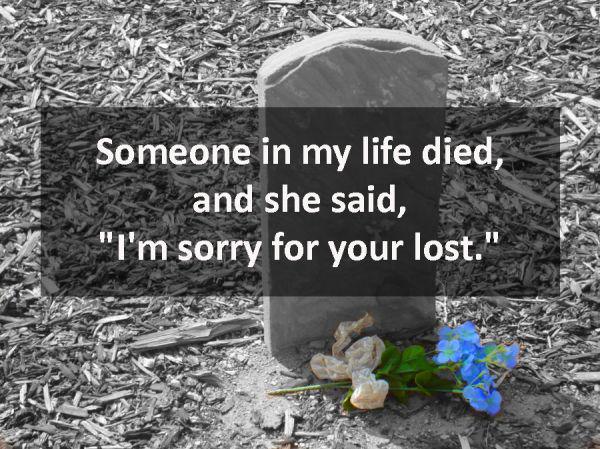 soil - Someone in my life died, and she said, "I'm sorry for your lost."