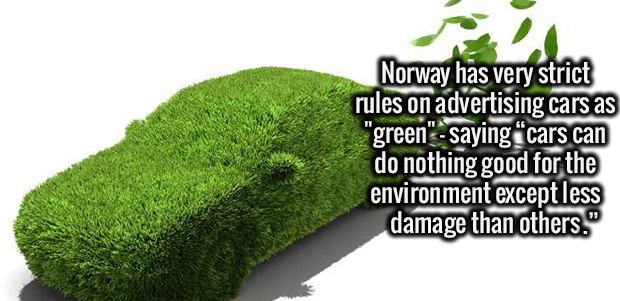 INFO FOR YOU . - Norway has very strict rules on advertising cars as "green" saying cars can do nothing good for the environment except less damage than others."